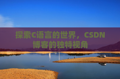 探索C语言的世界,CSDN博客的独特视角 探索C语言的世界,CSDN博客的独特视角